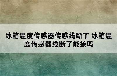 冰箱温度传感器传感线断了 冰箱温度传感器线断了能接吗